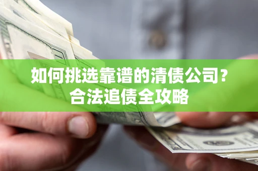武汉如何挑选靠谱的清债公司？合法追债全攻略