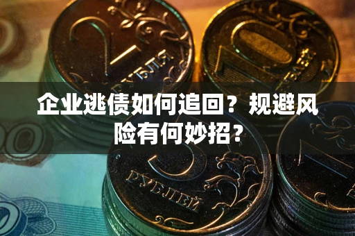 武汉企业逃债如何追回？规避风险有何妙招？