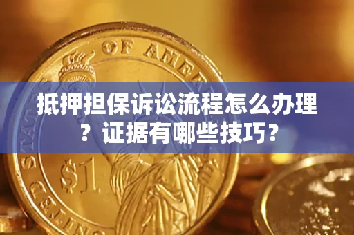 武汉抵押担保诉讼流程怎么办理？证据有哪些技巧？