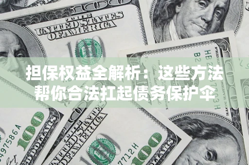 武汉担保权益全解析：这些方法帮你合法扛起债务保护伞