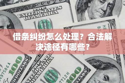 武汉借条纠纷怎么处理？合法解决途径有哪些？