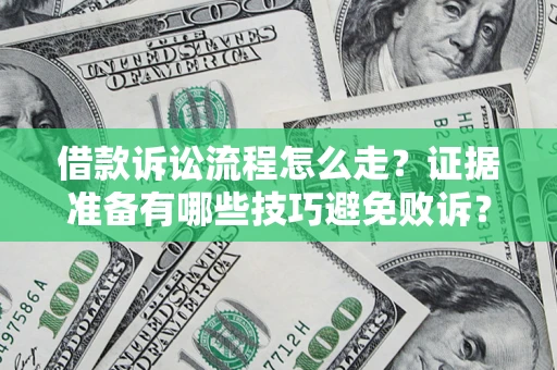 武汉借款诉讼流程怎么走？证据准备有哪些技巧避免败诉？