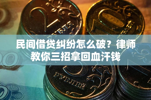 武汉民间借贷纠纷怎么破？律师教你三招拿回血汗钱