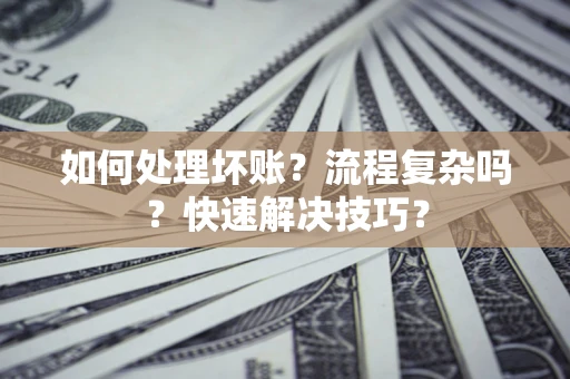 武汉如何处理坏账？流程复杂吗？快速解决技巧？