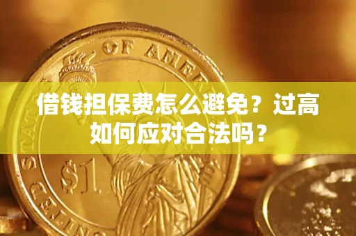 武汉借钱担保费怎么避免？过高如何应对合法吗？