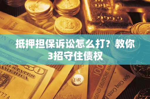 武汉抵押担保诉讼怎么打？教你3招守住债权