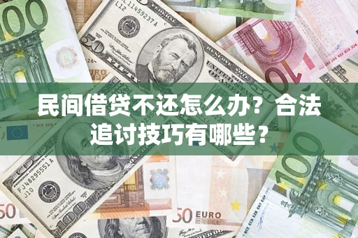 武汉民间借贷不还怎么办？合法追讨技巧有哪些？