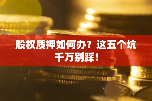 武汉股权质押如何办？这五个坑千万别踩！