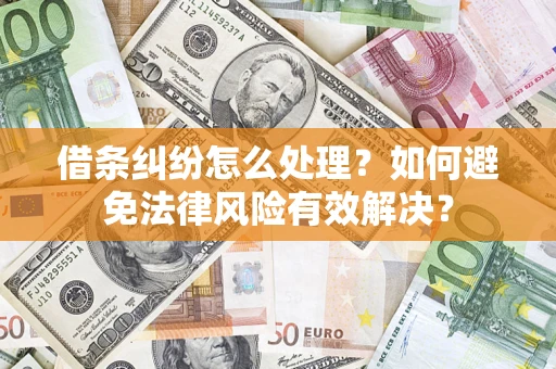 武汉借条纠纷怎么处理？如何避免法律风险有效解决？