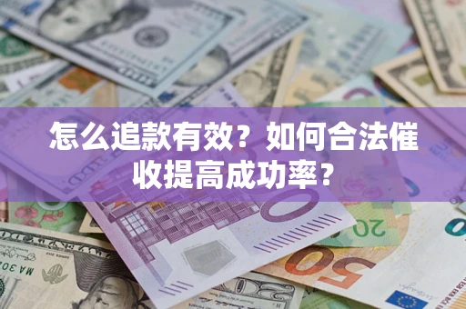 武汉怎么追款有效？如何合法催收提高成功率？