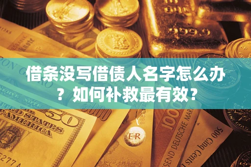 武汉借条没写借债人名字怎么办？如何补救最有效？