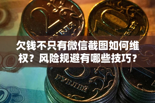 武汉欠钱不只有微信截图如何维权？风险规避有哪些技巧？