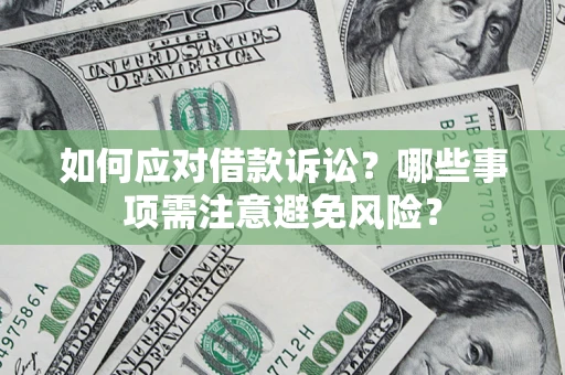 武汉如何应对借款诉讼？哪些事项需注意避免风险？