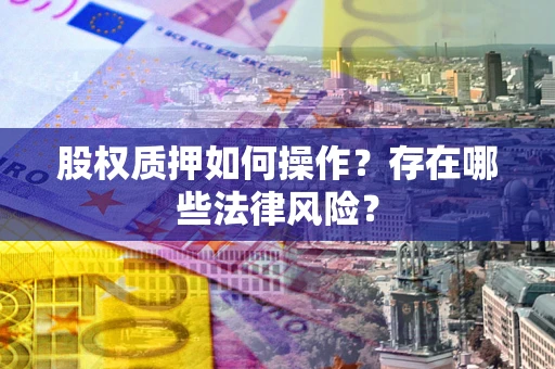 武汉股权质押如何操作？存在哪些法律风险？