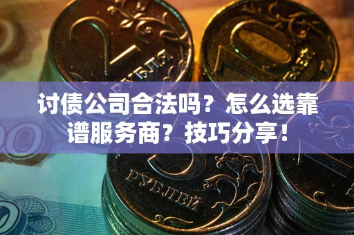 武汉讨债公司合法吗？怎么选靠谱服务商？技巧分享！