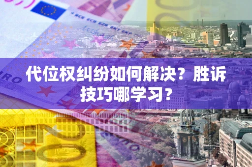 武汉代位权纠纷如何解决？胜诉技巧哪学习？
