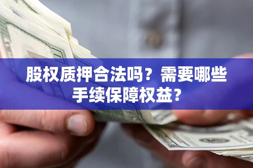 武汉股权质押合法吗？需要哪些手续保障权益？