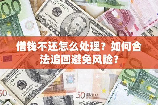 武汉借钱不还怎么处理？如何合法追回避免风险？