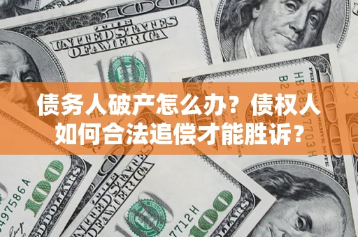 武汉债务人破产怎么办？债权人如何合法追偿才能胜诉？