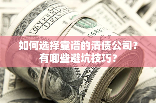 武汉如何选择靠谱的清债公司？有哪些避坑技巧？