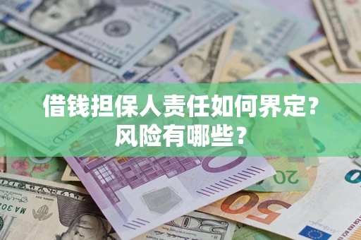 武汉借钱担保人责任如何界定?风险有哪些? 武汉借钱担保人责任如何界定?风险有哪些?