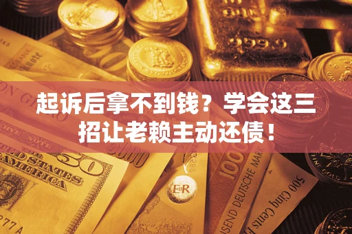武汉起诉后拿不到钱？学会这三招让老赖主动还债！
