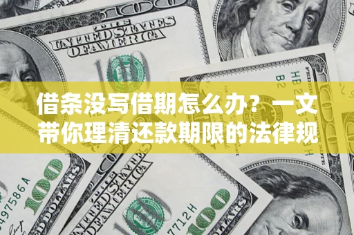 武汉借条没写借期怎么办？一文带你理清还款期限的法律规则