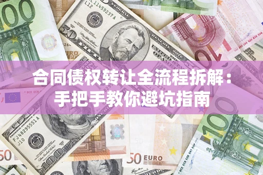 武汉合同债权转让全流程拆解：手把手教你避坑指南