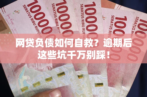 武汉网贷负债如何自救？逾期后这些坑千万别踩！
