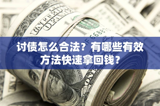 武汉讨债怎么合法？有哪些有效方法快速拿回钱？