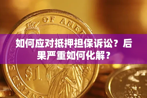 武汉如何应对抵押担保诉讼？后果严重如何化解？