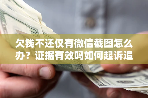 武汉欠钱不还仅有微信截图怎么办？证据有效吗如何起诉追回欠款？