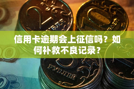 武汉信用卡逾期会上征信吗？如何补救不良记录？