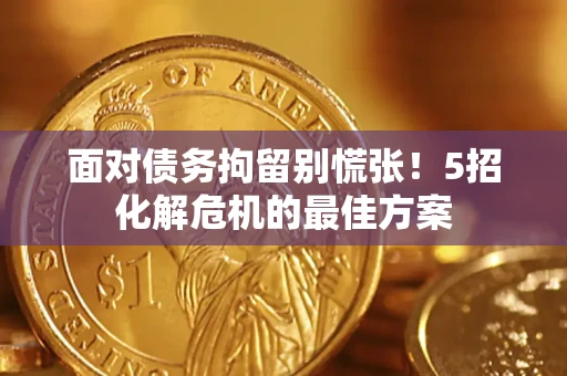 武汉面对债务拘留别慌张！5招化解危机的最佳方案