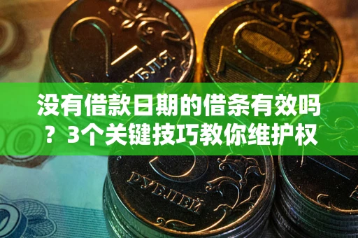 武汉没有借款日期的借条有效吗？3个关键技巧教你维护权益