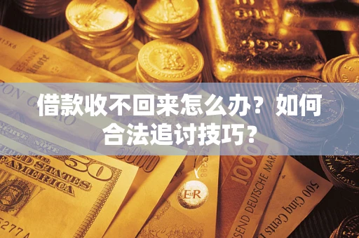 武汉借款收不回来怎么办？如何合法追讨技巧？