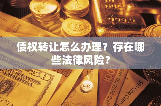 武汉债权转让怎么办理？存在哪些法律风险？
