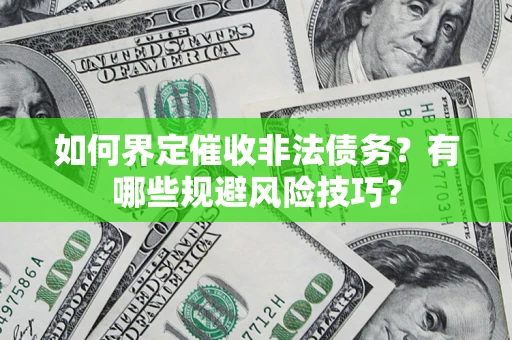 武汉如何界定催收非法债务？有哪些规避风险技巧？