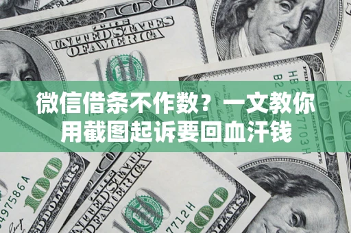 武汉微信借条不作数？一文教你用截图起诉要回血汗钱