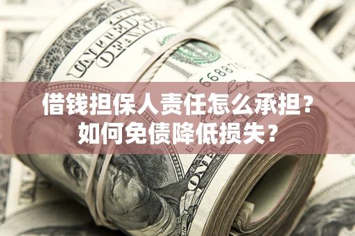 武汉借钱担保人责任怎么承担？如何免债降低损失？
