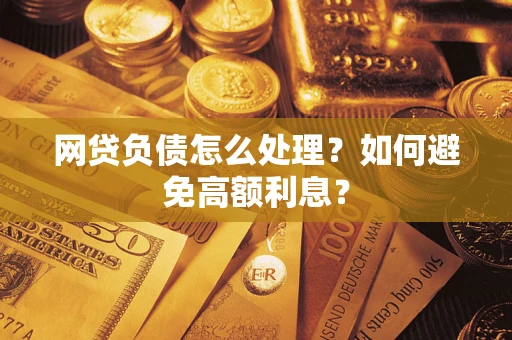 武汉网贷负债怎么处理？如何避免高额利息？