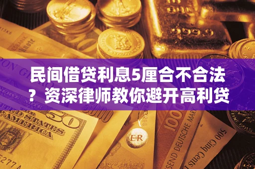武汉民间借贷利息5厘合不合法？资深律师教你避开高利贷陷阱