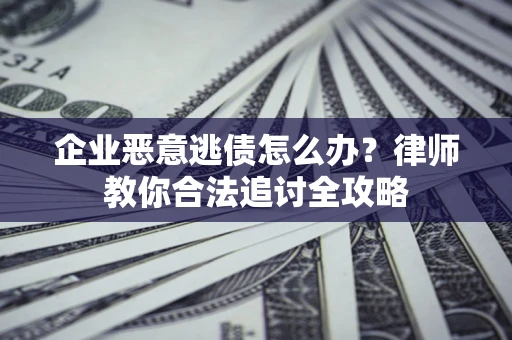 武汉企业恶意逃债怎么办？律师教你合法追讨全攻略