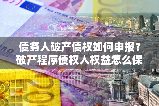 武汉债务人破产债权如何申报？破产程序债权人权益怎么保障？