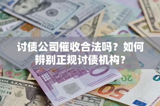 武汉讨债公司催收合法吗？如何辨别正规讨债机构？