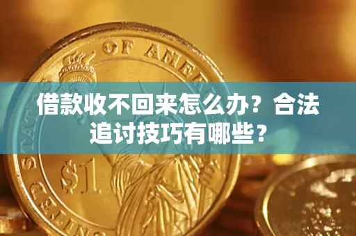 武汉借款收不回来怎么办？合法追讨技巧有哪些？