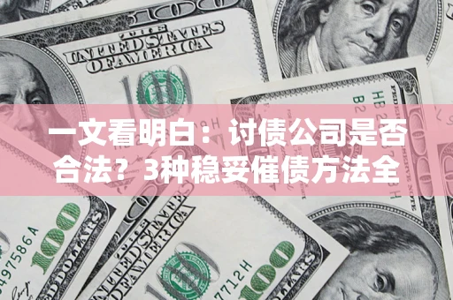 武汉一文看明白：讨债公司是否合法？3种稳妥催债方法全解析