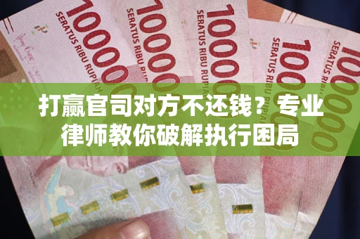 武汉打赢官司对方不还钱？专业律师教你破解执行困局