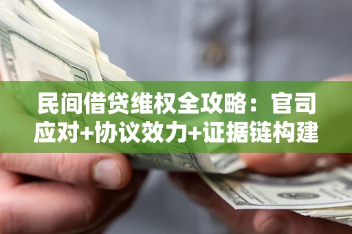 武汉民间借贷维权全攻略：官司应对+协议效力+证据链构建指南