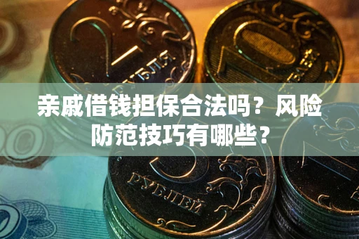 武汉亲戚借钱担保合法吗？风险防范技巧有哪些？